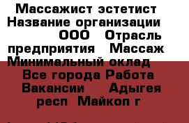 Массажист-эстетист › Название организации ­ Medikal, ООО › Отрасль предприятия ­ Массаж › Минимальный оклад ­ 1 - Все города Работа » Вакансии   . Адыгея респ.,Майкоп г.